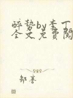 醉势by李丁尧全文免费阅读笔趣阁