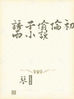 诱子偷伦初尝云雨小说