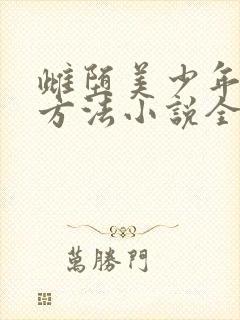 雌堕美少年养成方法小说全文阅读