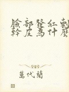 脸部发红刺痛起干皮为什么