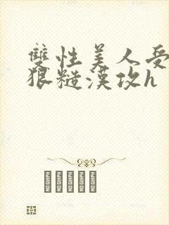 双性美人受×凶狠糙汉攻h