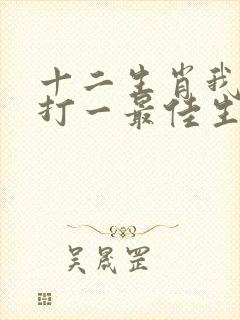 十二生肖我老大打一最佳生肖