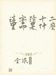 这字猜十二生肖里面是什么动物