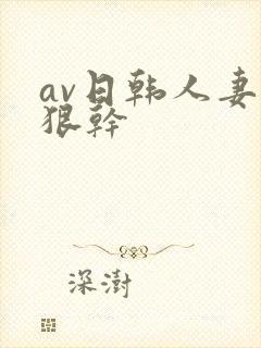 av日韩人妻狠狠干