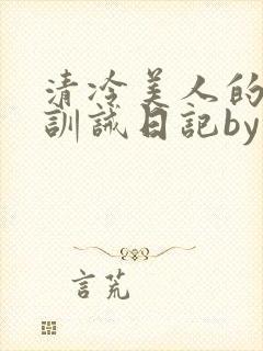 清冷美人的改造训诫日记by穆小封面