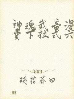 神魂武帝漫画免费下拉式六漫画6漫画六漫画