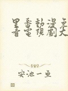 里番动漫免费观看电视剧大全在线观看第