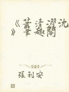 《萧清濯沈令柔》笔趣阁