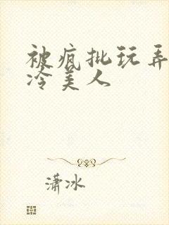 被疯批玩弄的清冷美人