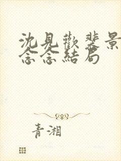 沈见欢裴景川许念念结局