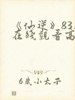《仙逆》83集在线观看高清