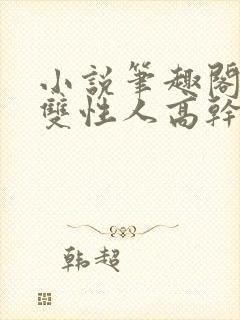 小说笔趣阁双男双性人高干