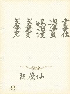 羞羞吗漫画页面免费漫画在线阅读