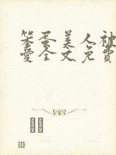 笨蛋美人被强制爱全文免费阅读全文