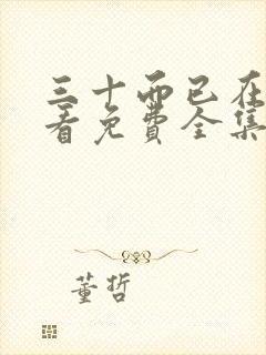 三十而已在线观看免费全集高清