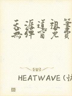 天涯道祖笔趣阁无弹窗免费阅读全文