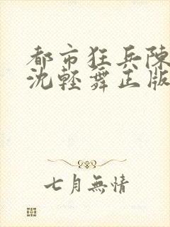 都市狂兵陈六何沈轻舞正版笔趣阁