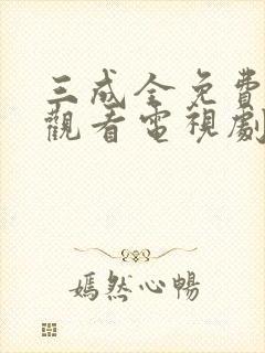 三成全免费高清观看电视剧完整版