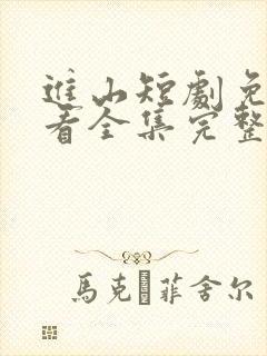 进山短剧免费观看全集完整版
