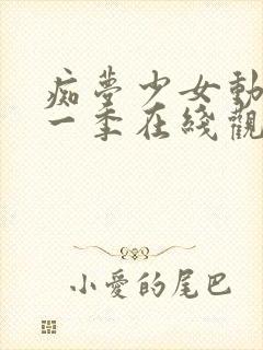 痴梦少女动漫第一季在线观看全集中文