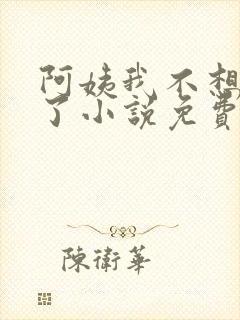 阿姨我不想努力了小说免费阅读