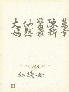 大仙医陈万里唐嫣然最新章节列表