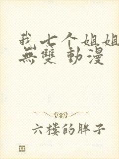 我七个姐姐绝世无双 动漫