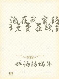 泡在我家的辣妹3免费在线观看