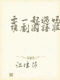 要一起过吗 电视剧国语版免费观看