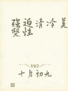 强迫清冷美人受双性