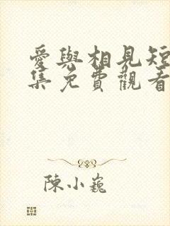 爱与相见短剧全集免费观看