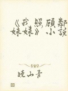 《我照顾邻居傻妹妹》小说免费阅读