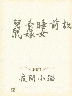 儿童睡前故事老鼠嫁女