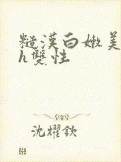 糙汉白嫩美人受h双性