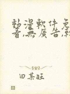 动漫软件免费观看,无广告,干净安全