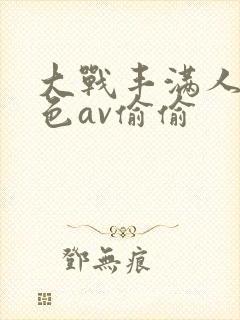 大战丰满人妻性色av偷偷