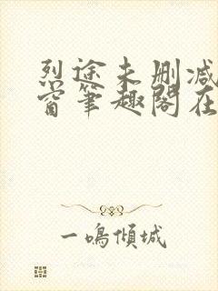 烈途未删减无弹窗笔趣阁在线阅读