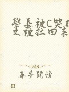 学长被C哭爬走又被拉回来