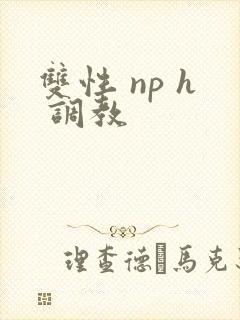 双性 np h 调教