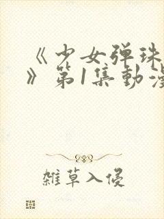 《少女弹珠汽水》第1集动漫