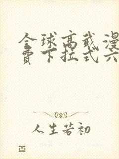 全球高武漫画免费下拉式六漫画