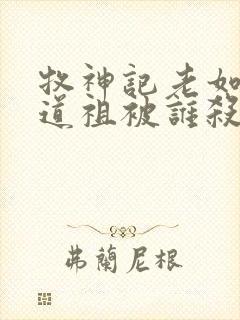 牧神记老如来和道祖被谁杀的