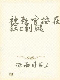 被教官按在寝室狂c到腿