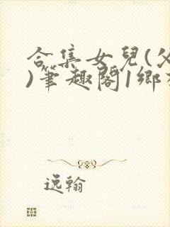 合集女儿(父女)笔趣阁1乡村