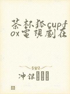 茶杯狐cupfox电视剧在线观看免费