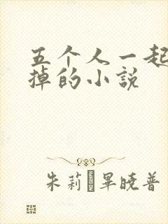 五个人一起会坏掉的小说