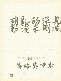 胡乱的深见君 动漫未删减