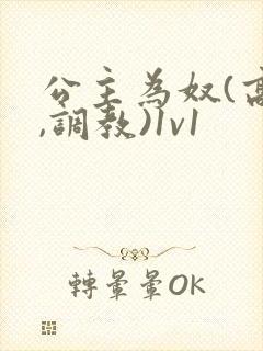 公主为奴(高h,调教)1v1