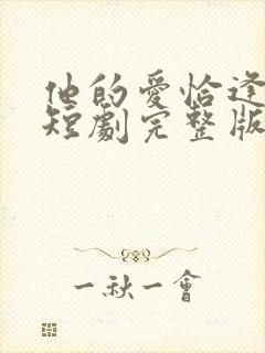 他的爱恰逢其时短剧完整版