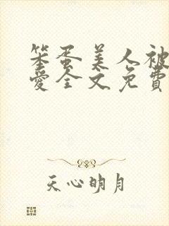 笨蛋美人被强制爱全文免费阅读全文